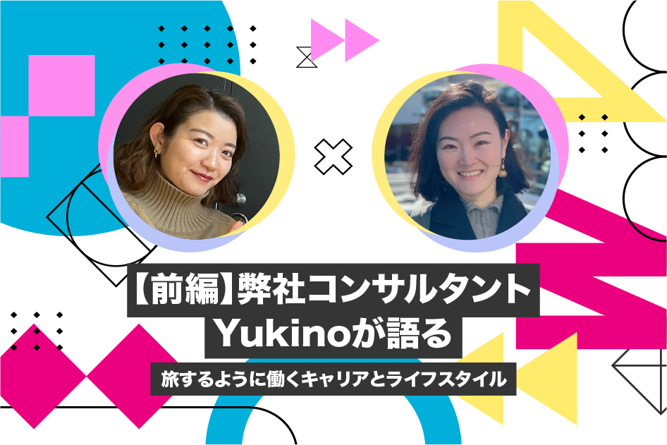 【前編】弊社コンサルタントYukinoが語る、旅するように働くキャリアとライフスタイル